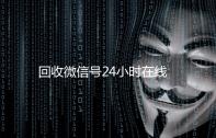 回收微信号24小时在线秒结（回收微信号24小时交易平台）